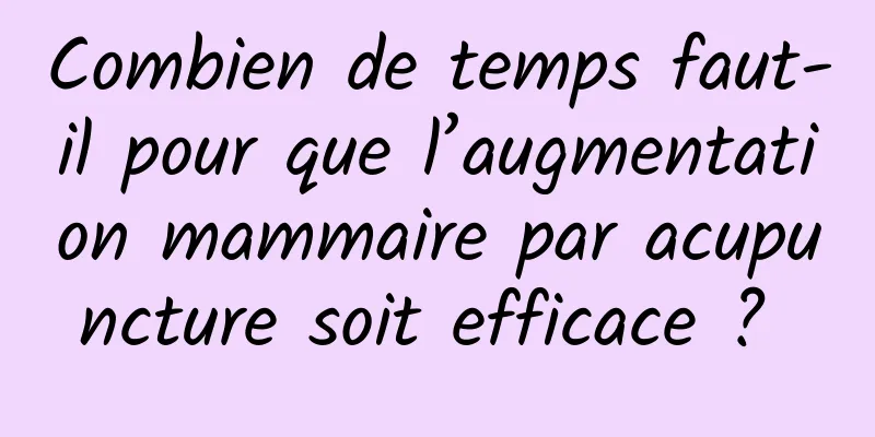 Combien de temps faut-il pour que l’augmentation mammaire par acupuncture soit efficace ? 