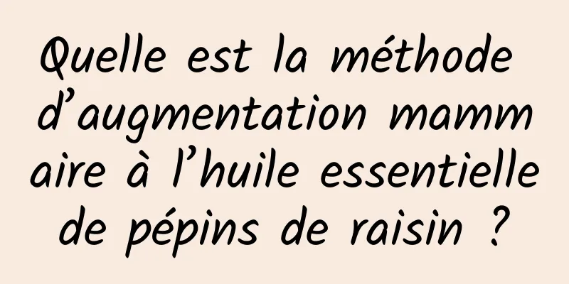 Quelle est la méthode d’augmentation mammaire à l’huile essentielle de pépins de raisin ? 