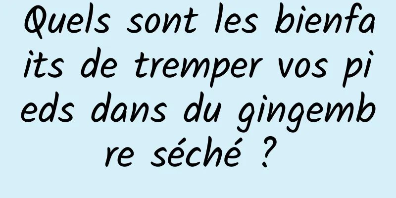 Quels sont les bienfaits de tremper vos pieds dans du gingembre séché ? 