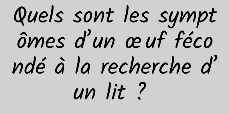 Quels sont les symptômes d’un œuf fécondé à la recherche d’un lit ? 