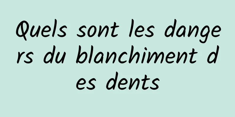 Quels sont les dangers du blanchiment des dents