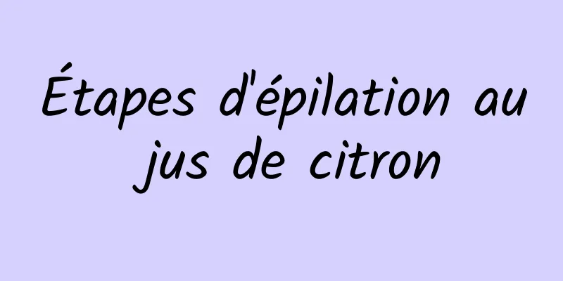 Étapes d'épilation au jus de citron