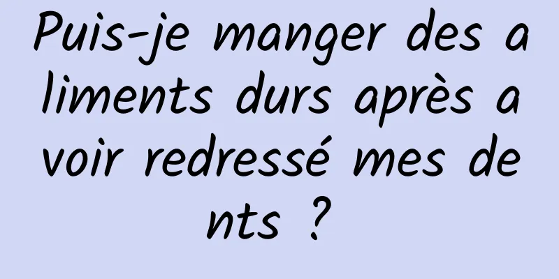 Puis-je manger des aliments durs après avoir redressé mes dents ? 