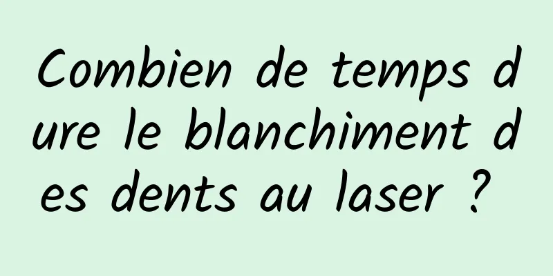 Combien de temps dure le blanchiment des dents au laser ? 