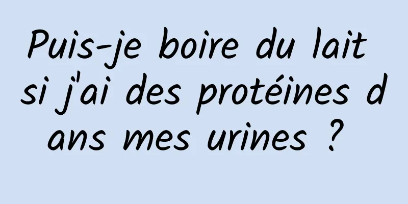 Puis-je boire du lait si j'ai des protéines dans mes urines ? 