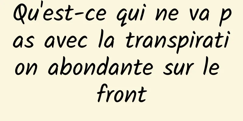 Qu'est-ce qui ne va pas avec la transpiration abondante sur le front