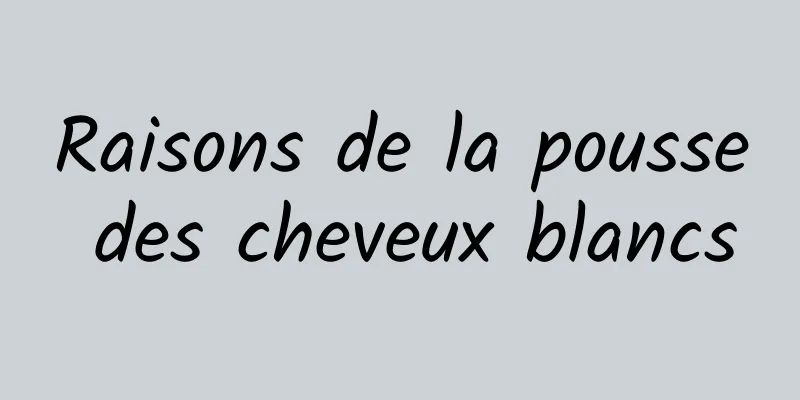 Raisons de la pousse des cheveux blancs