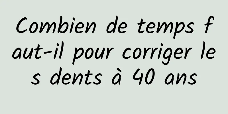 Combien de temps faut-il pour corriger les dents à 40 ans