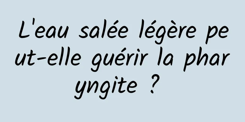 L'eau salée légère peut-elle guérir la pharyngite ? 