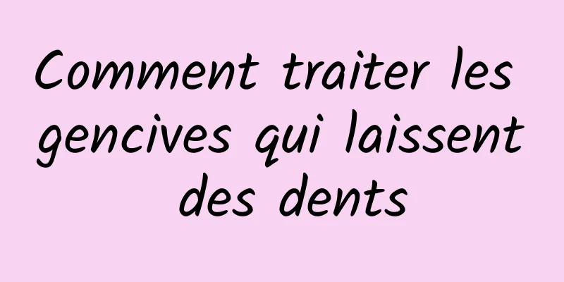 Comment traiter les gencives qui laissent des dents