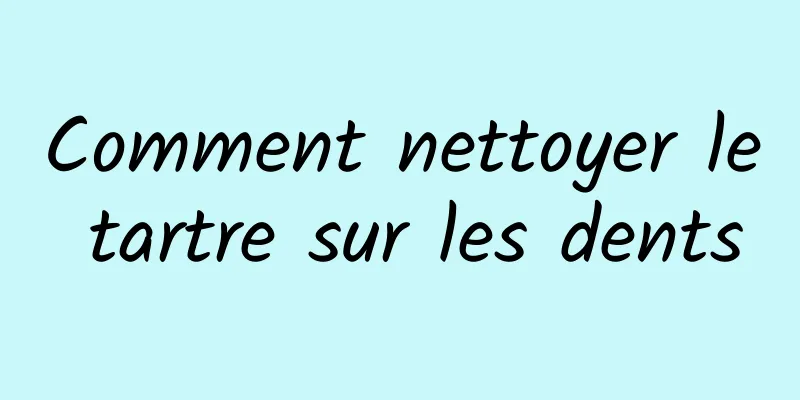 Comment nettoyer le tartre sur les dents