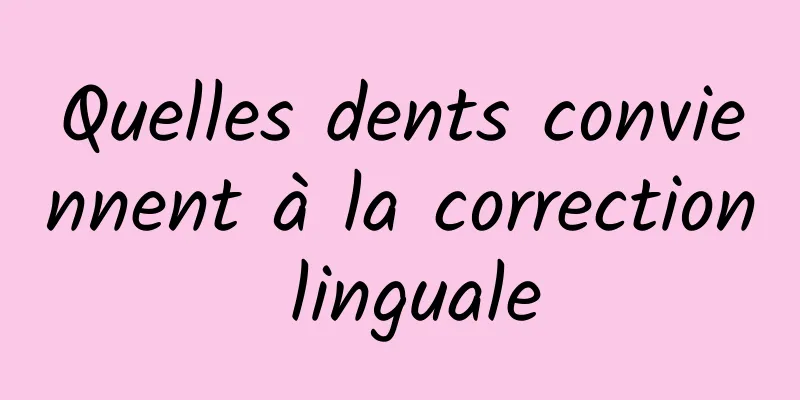 Quelles dents conviennent à la correction linguale