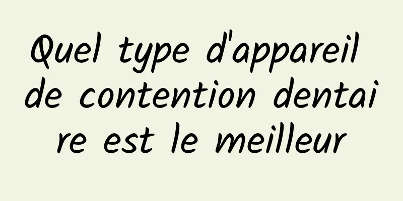 Quel type d'appareil de contention dentaire est le meilleur