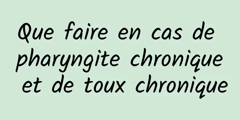 Que faire en cas de pharyngite chronique et de toux chronique