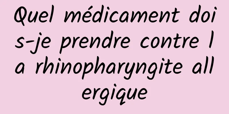 Quel médicament dois-je prendre contre la rhinopharyngite allergique