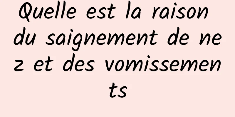 Quelle est la raison du saignement de nez et des vomissements