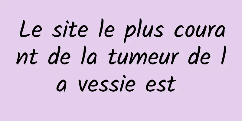 Le site le plus courant de la tumeur de la vessie est 