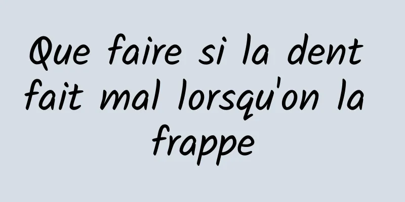 Que faire si la dent fait mal lorsqu'on la frappe