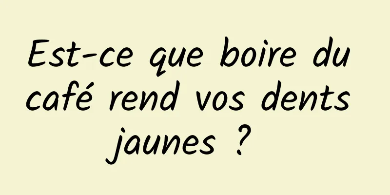 Est-ce que boire du café rend vos dents jaunes ? 