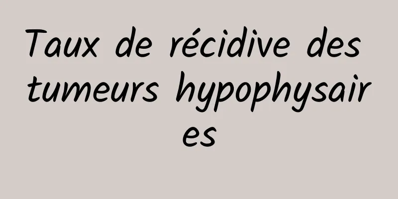 Taux de récidive des tumeurs hypophysaires