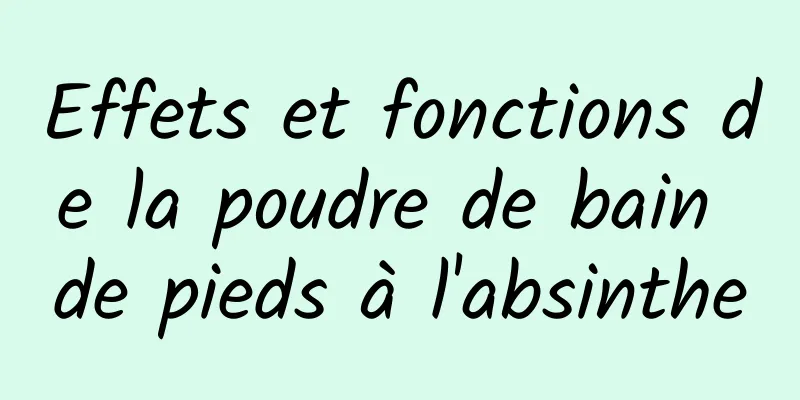 Effets et fonctions de la poudre de bain de pieds à l'absinthe