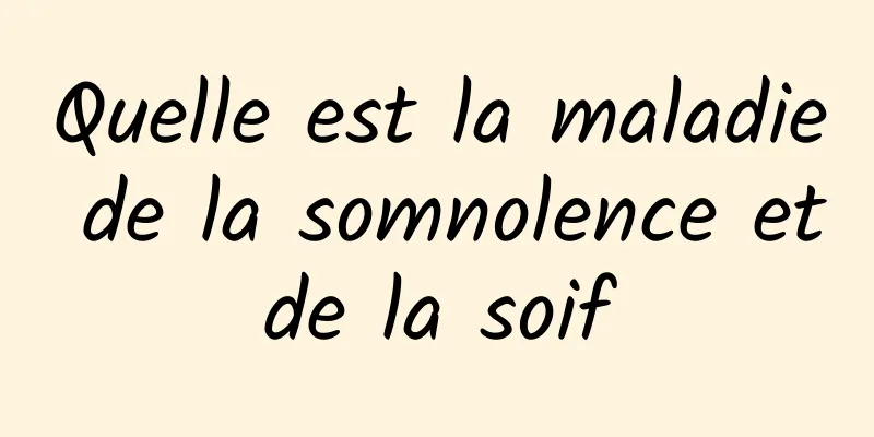 Quelle est la maladie de la somnolence et de la soif 