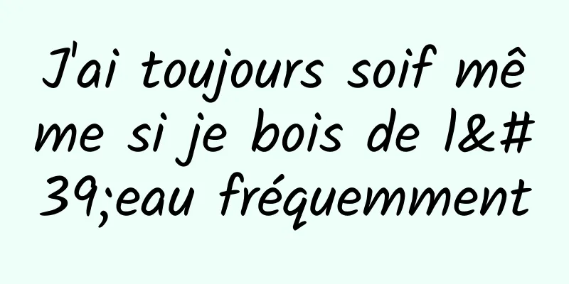 J'ai toujours soif même si je bois de l'eau fréquemment