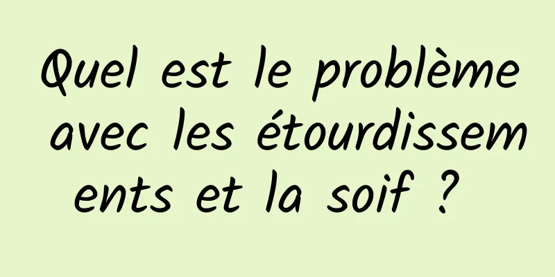 Quel est le problème avec les étourdissements et la soif ? 