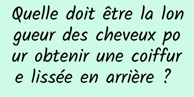 Quelle doit être la longueur des cheveux pour obtenir une coiffure lissée en arrière ? 