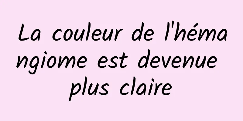 La couleur de l'hémangiome est devenue plus claire