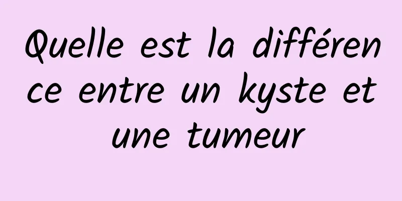 Quelle est la différence entre un kyste et une tumeur