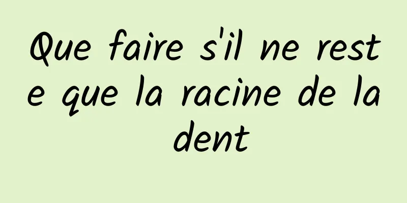 Que faire s'il ne reste que la racine de la dent