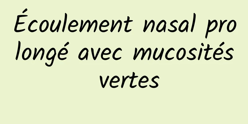 Écoulement nasal prolongé avec mucosités vertes