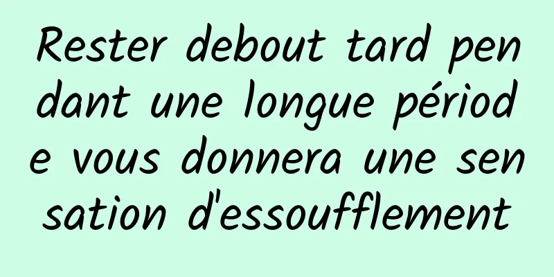 Rester debout tard pendant une longue période vous donnera une sensation d'essoufflement