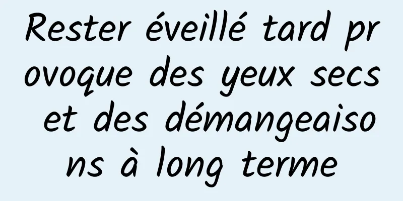 Rester éveillé tard provoque des yeux secs et des démangeaisons à long terme