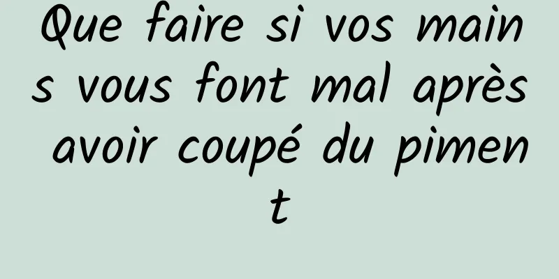 Que faire si vos mains vous font mal après avoir coupé du piment