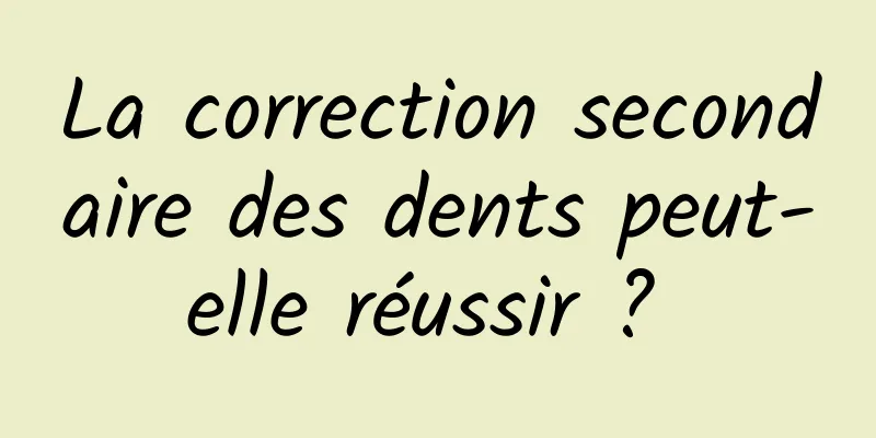 La correction secondaire des dents peut-elle réussir ? 