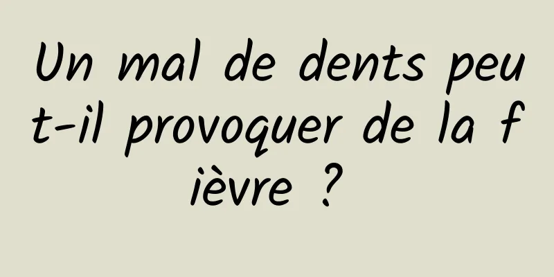 Un mal de dents peut-il provoquer de la fièvre ? 