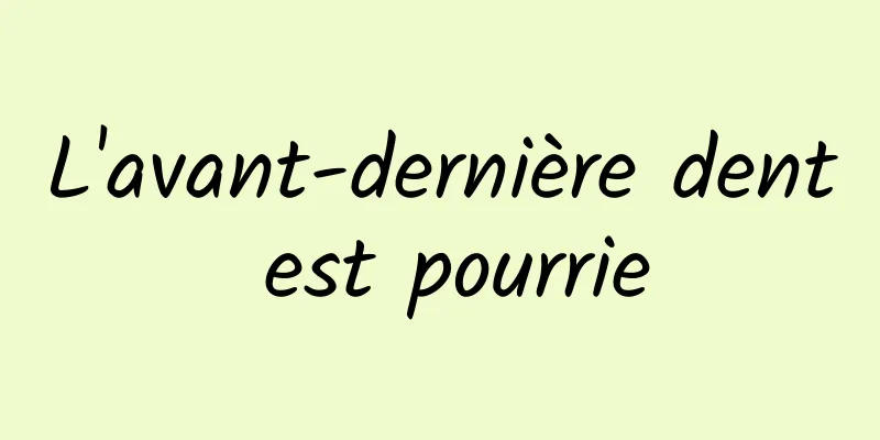 L'avant-dernière dent est pourrie