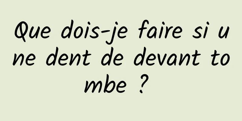 Que dois-je faire si une dent de devant tombe ? 