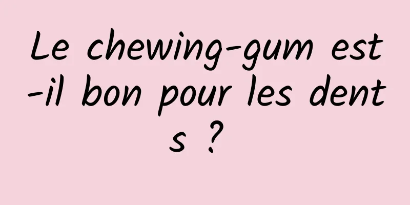 Le chewing-gum est-il bon pour les dents ? 