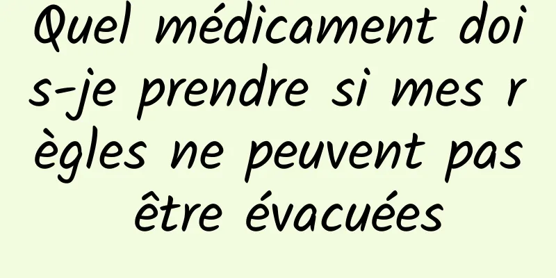 Quel médicament dois-je prendre si mes règles ne peuvent pas être évacuées