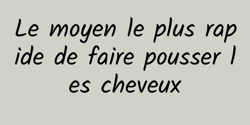 Le moyen le plus rapide de faire pousser les cheveux