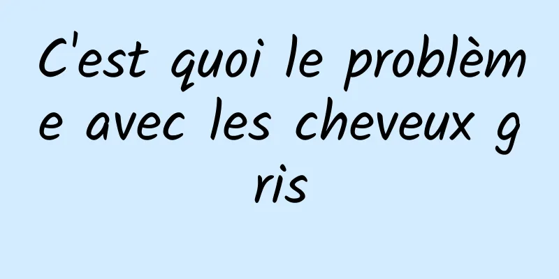 C'est quoi le problème avec les cheveux gris