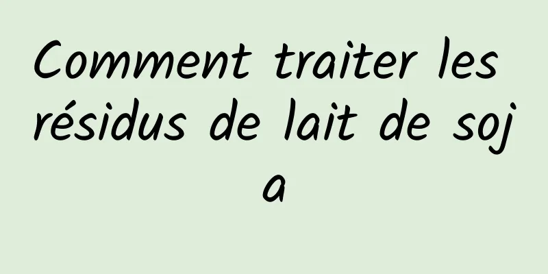 Comment traiter les résidus de lait de soja