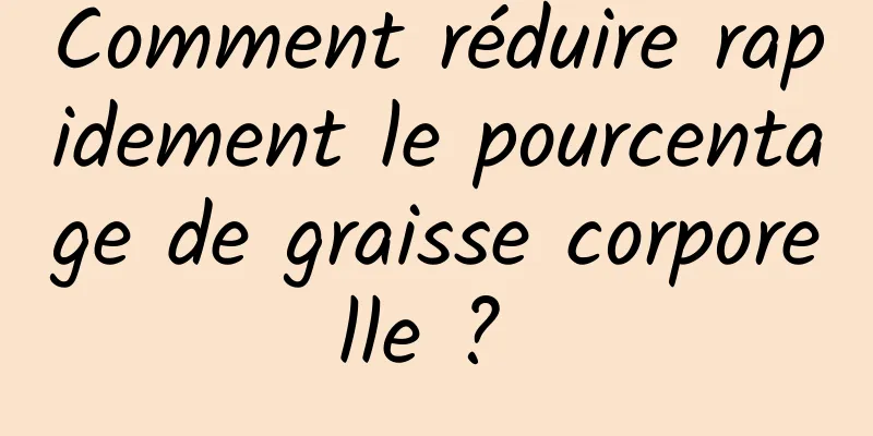 Comment réduire rapidement le pourcentage de graisse corporelle ? 