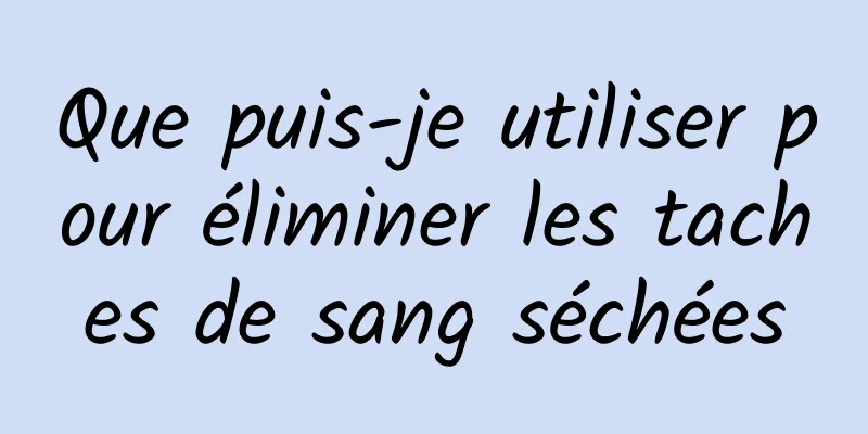 Que puis-je utiliser pour éliminer les taches de sang séchées