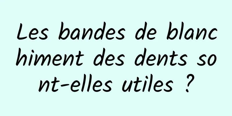 Les bandes de blanchiment des dents sont-elles utiles ?