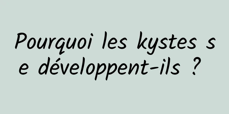 Pourquoi les kystes se développent-ils ? 