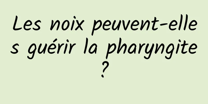 Les noix peuvent-elles guérir la pharyngite ? 